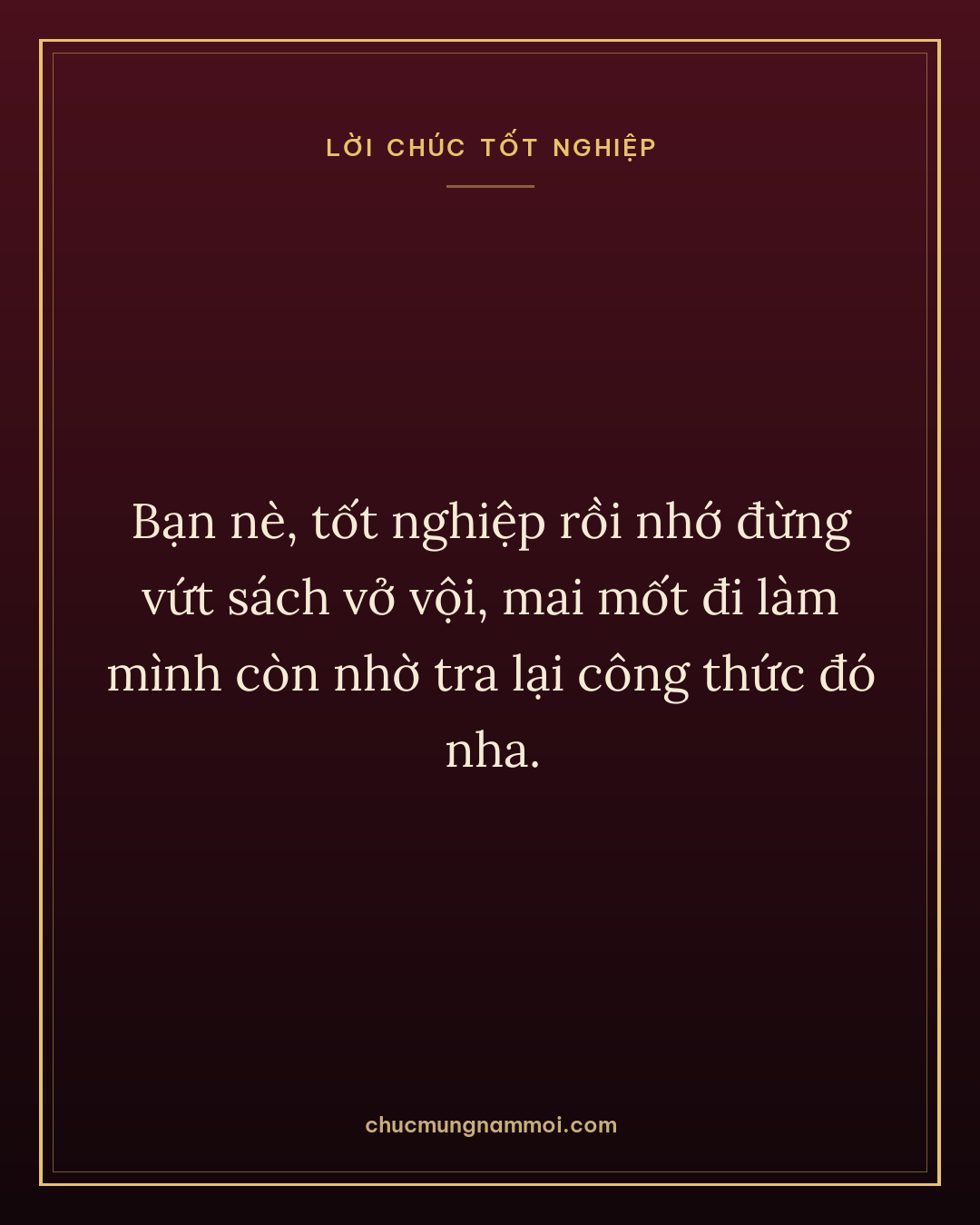 Bạn nè, tốt nghiệp rồi nhớ đừng vứt sách vở vội, mai mốt đi làm mình còn nhờ tra lại công thức đó nha.