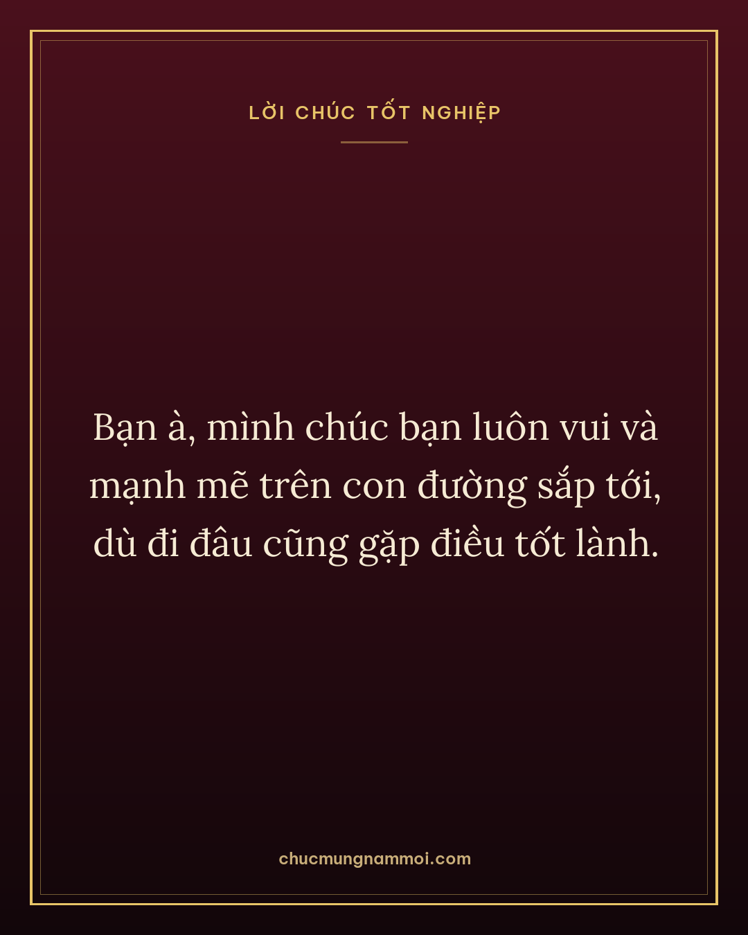 Bạn à, mình chúc bạn luôn vui và mạnh mẽ trên con đường sắp tới, dù đi đâu cũng gặp điều tốt lành.