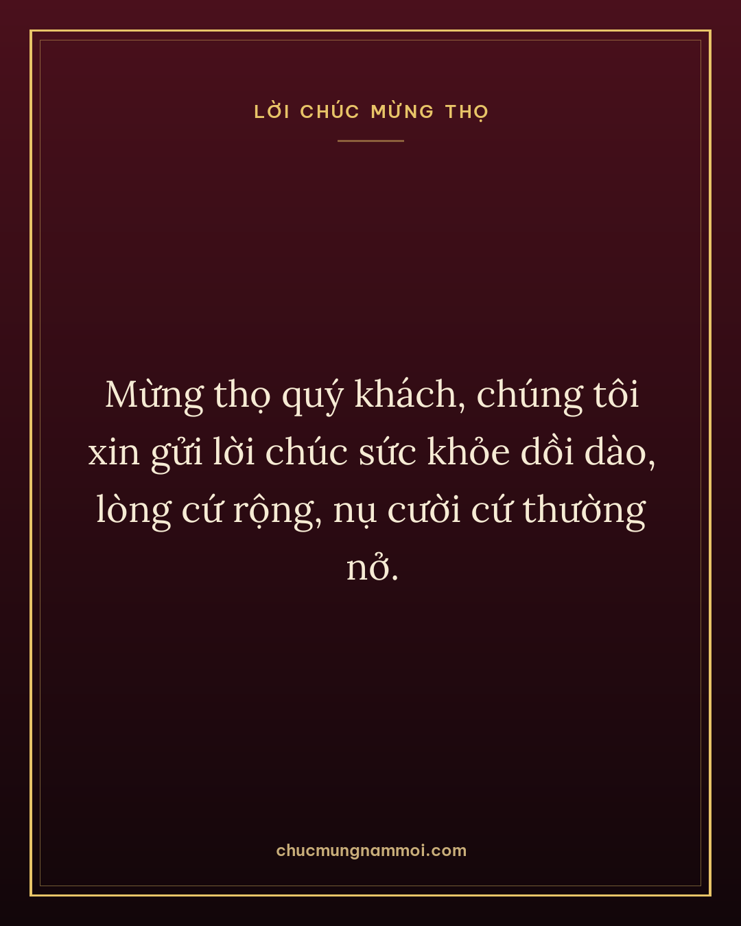 Mừng thọ quý khách, chúng tôi xin gửi lời chúc sức khỏe dồi dào, lòng cứ rộng, nụ cười cứ thường nở.