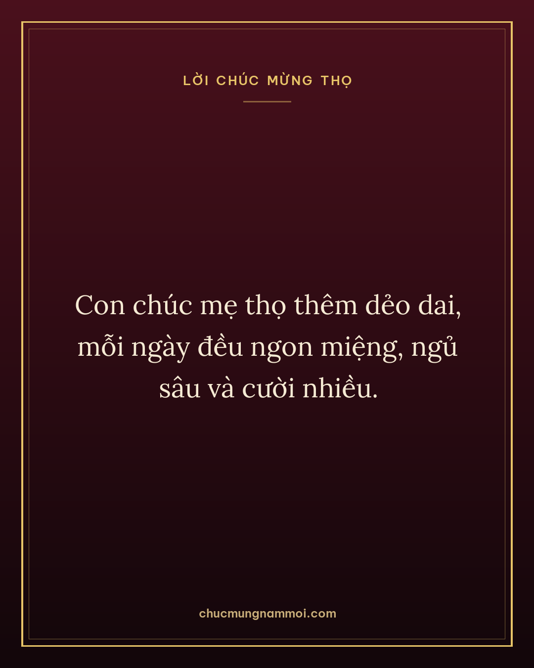 Con chúc mẹ thọ thêm dẻo dai, mỗi ngày đều ngon miệng, ngủ sâu và cười nhiều.