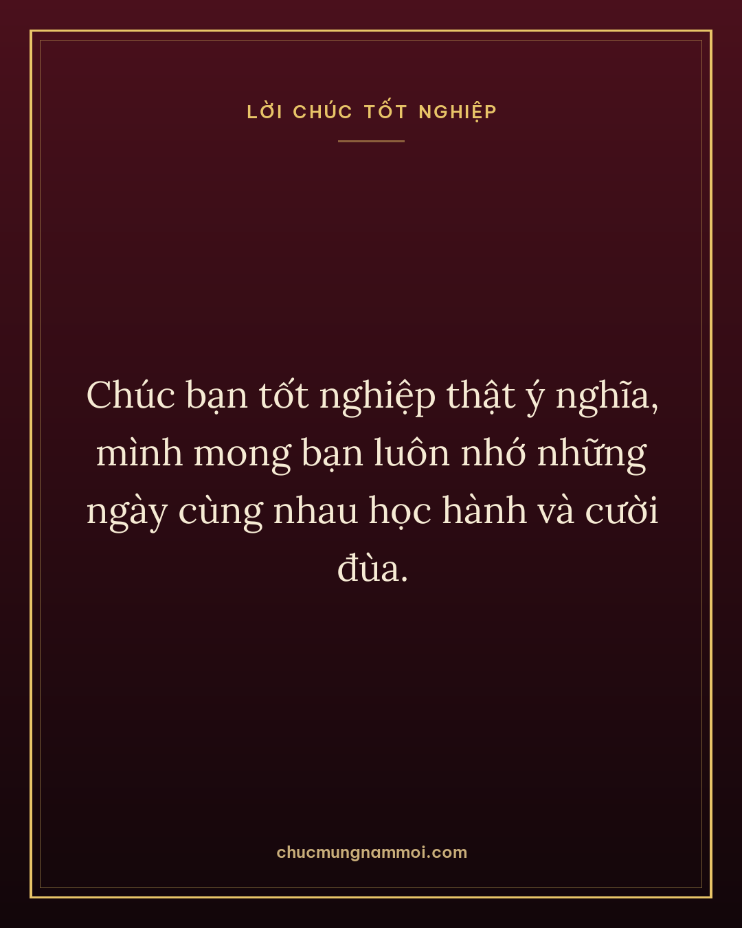 Chúc bạn tốt nghiệp thật ý nghĩa, mình mong bạn luôn nhớ những ngày cùng nhau học hành và cười đùa.