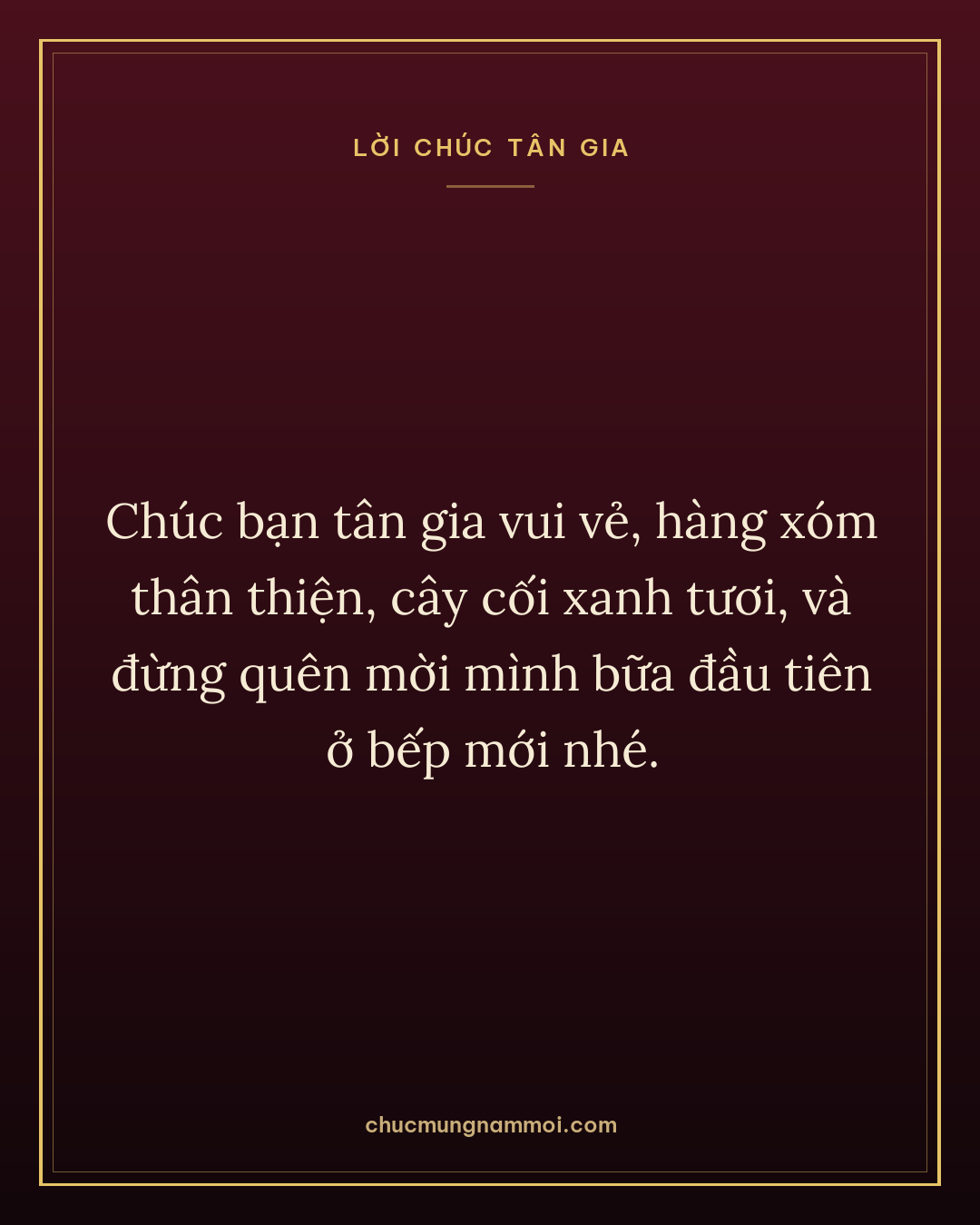 Chúc bạn tân gia vui vẻ, hàng xóm thân thiện, cây cối xanh tươi, và đừng quên mời mình bữa đầu tiên ở bếp mới nhé.