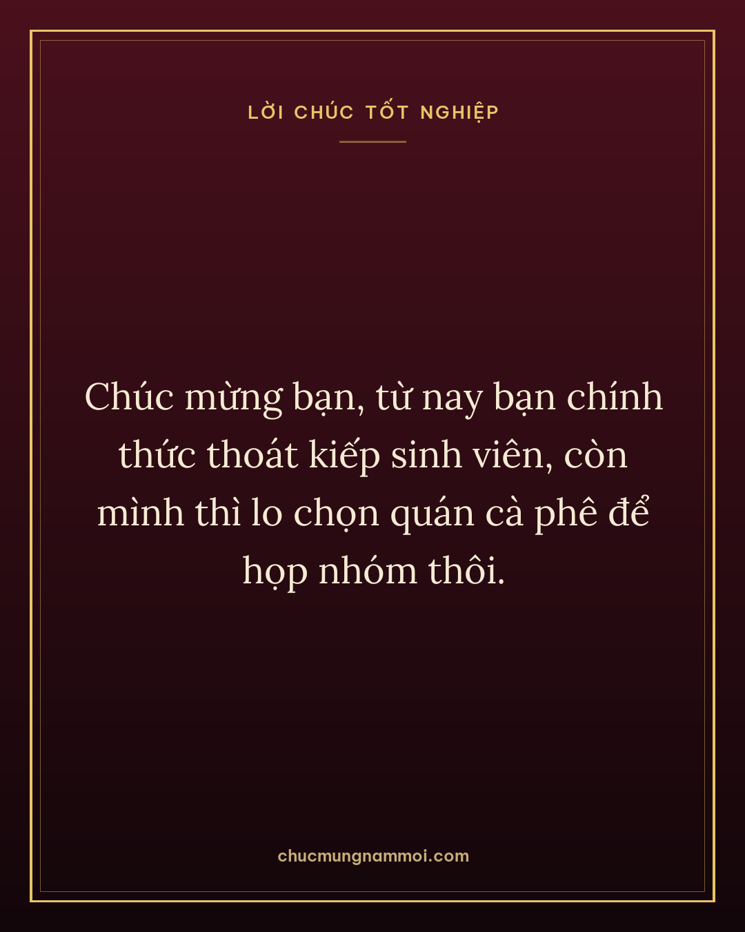 Chúc mừng bạn, từ nay bạn chính thức thoát kiếp sinh viên, còn mình thì lo chọn quán cà phê để họp nhóm thôi.