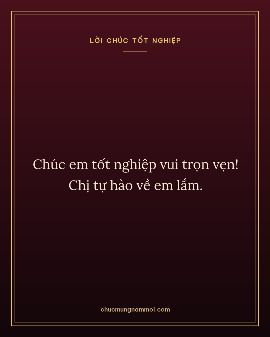Chúc em tốt nghiệp vui trọn vẹn! Chị tự hào về em lắm.