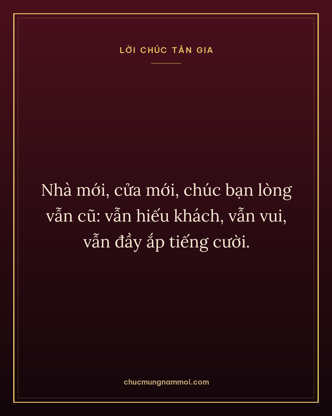 Nhà mới, cửa mới, chúc bạn lòng vẫn cũ: vẫn hiếu khách, vẫn vui, vẫn đầy ắp tiếng cười.