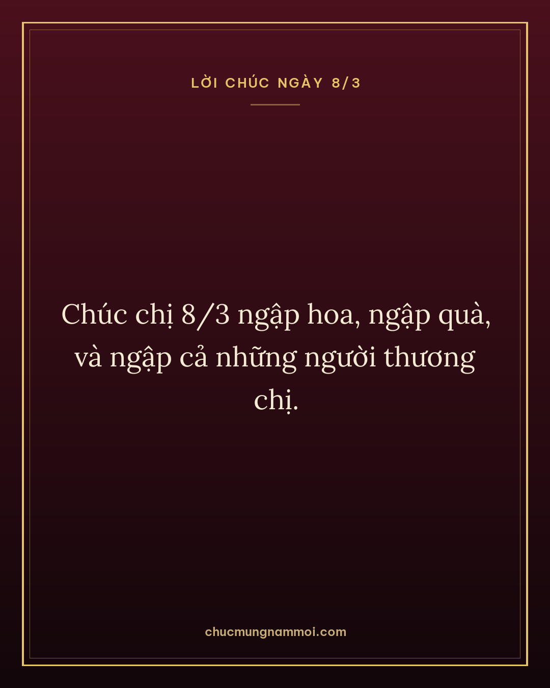Chúc chị 8/3 ngập hoa, ngập quà, và ngập cả những người thương chị.