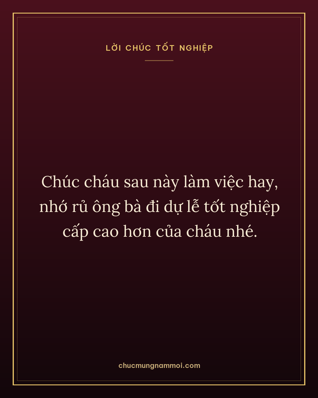 Chúc cháu sau này làm việc hay, nhớ rủ ông bà đi dự lễ tốt nghiệp cấp cao hơn của cháu nhé.
