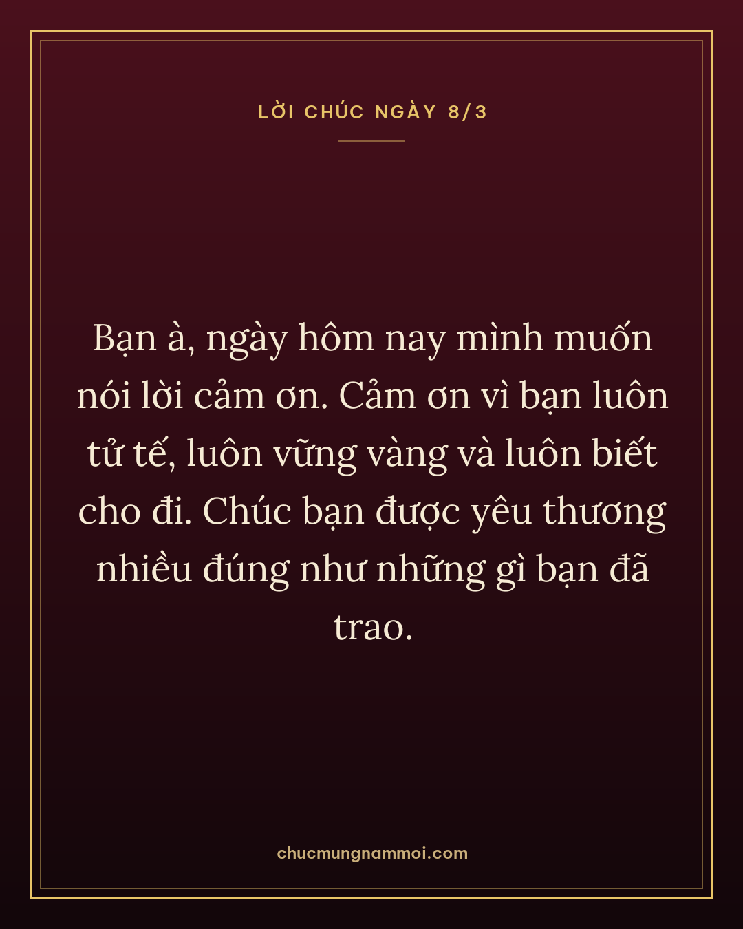 Bạn à, ngày hôm nay mình muốn nói lời cảm ơn. Cảm ơn vì bạn luôn tử tế, luôn vững vàng và luôn biết cho đi. Chúc bạn được yêu thương nhiều đúng như những gì bạn đã trao.