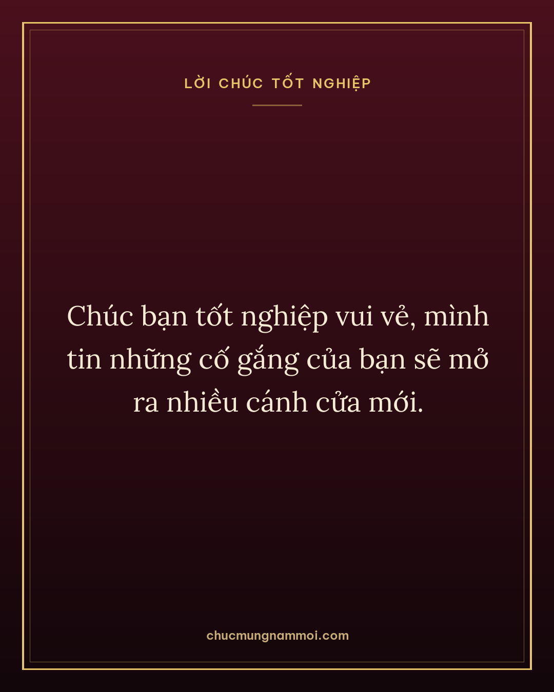 Chúc bạn tốt nghiệp vui vẻ, mình tin những cố gắng của bạn sẽ mở ra nhiều cánh cửa mới.