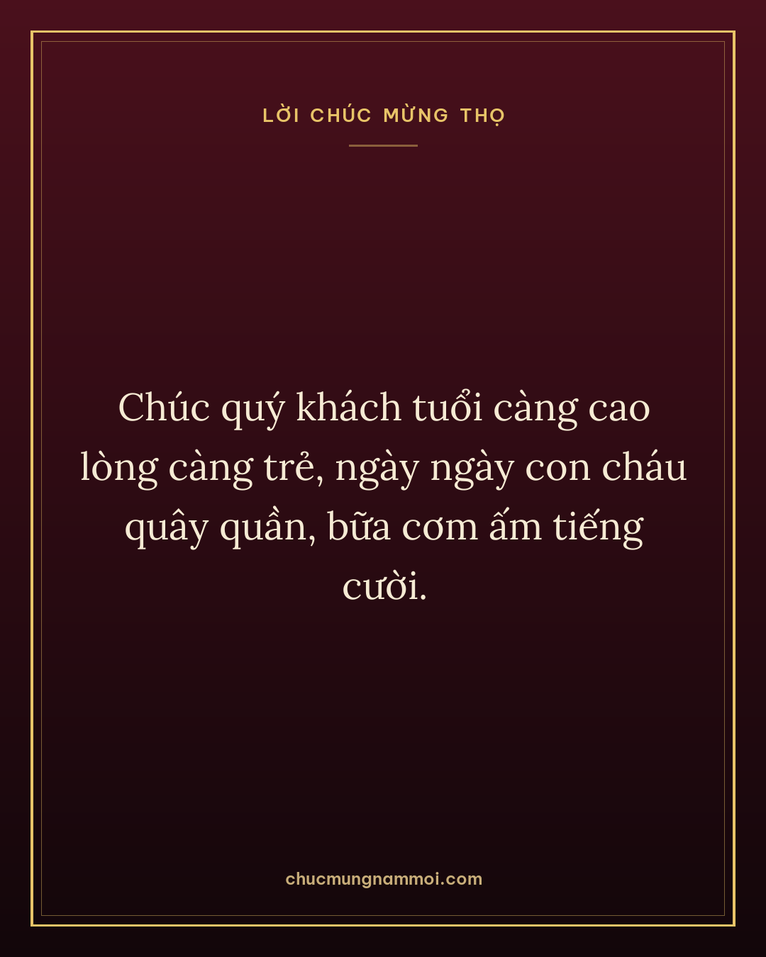 Chúc quý khách tuổi càng cao lòng càng trẻ, ngày ngày con cháu quây quần, bữa cơm ấm tiếng cười.