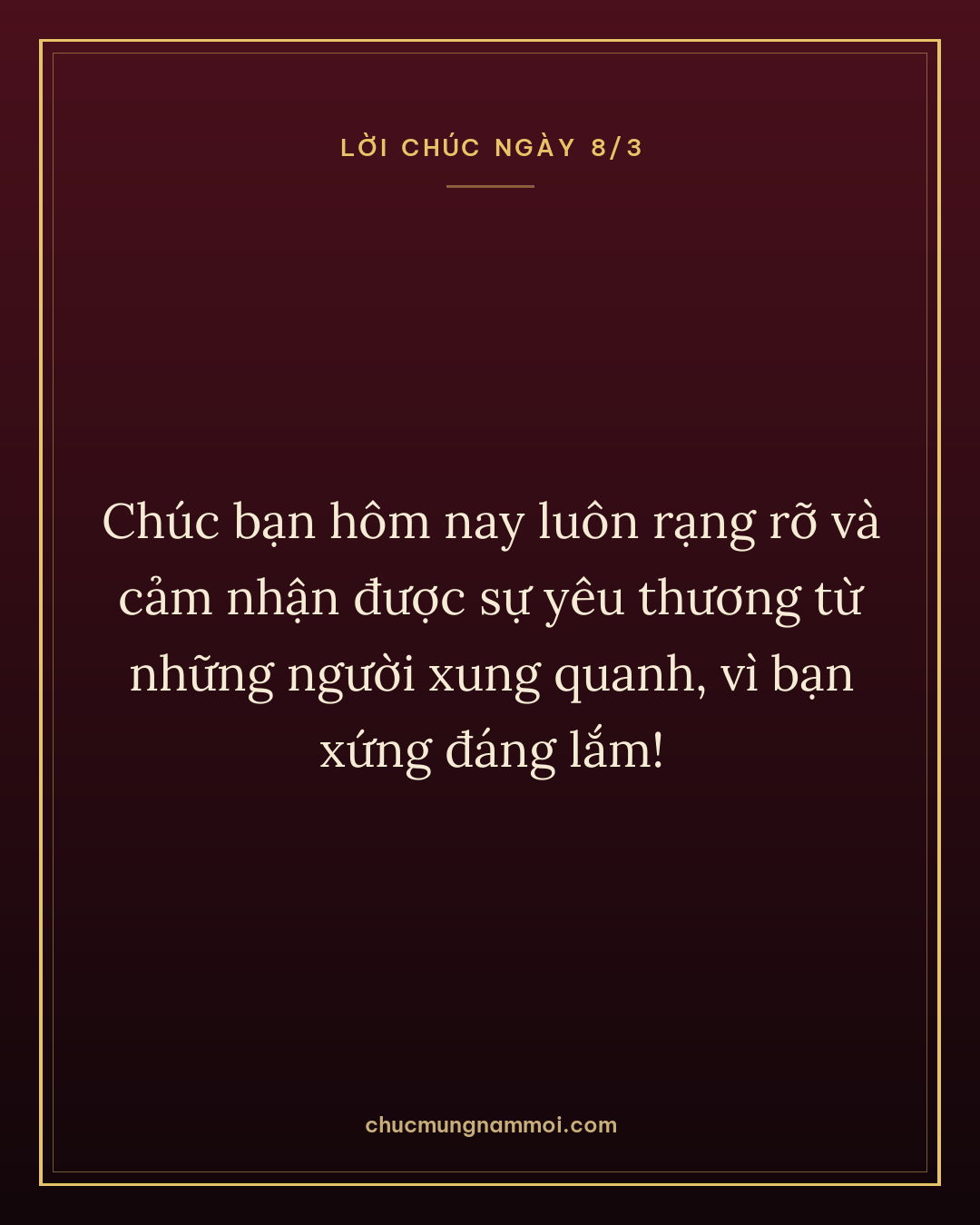 Chúc bạn hôm nay luôn rạng rỡ và cảm nhận được sự yêu thương từ những người xung quanh, vì bạn xứng đáng lắm!