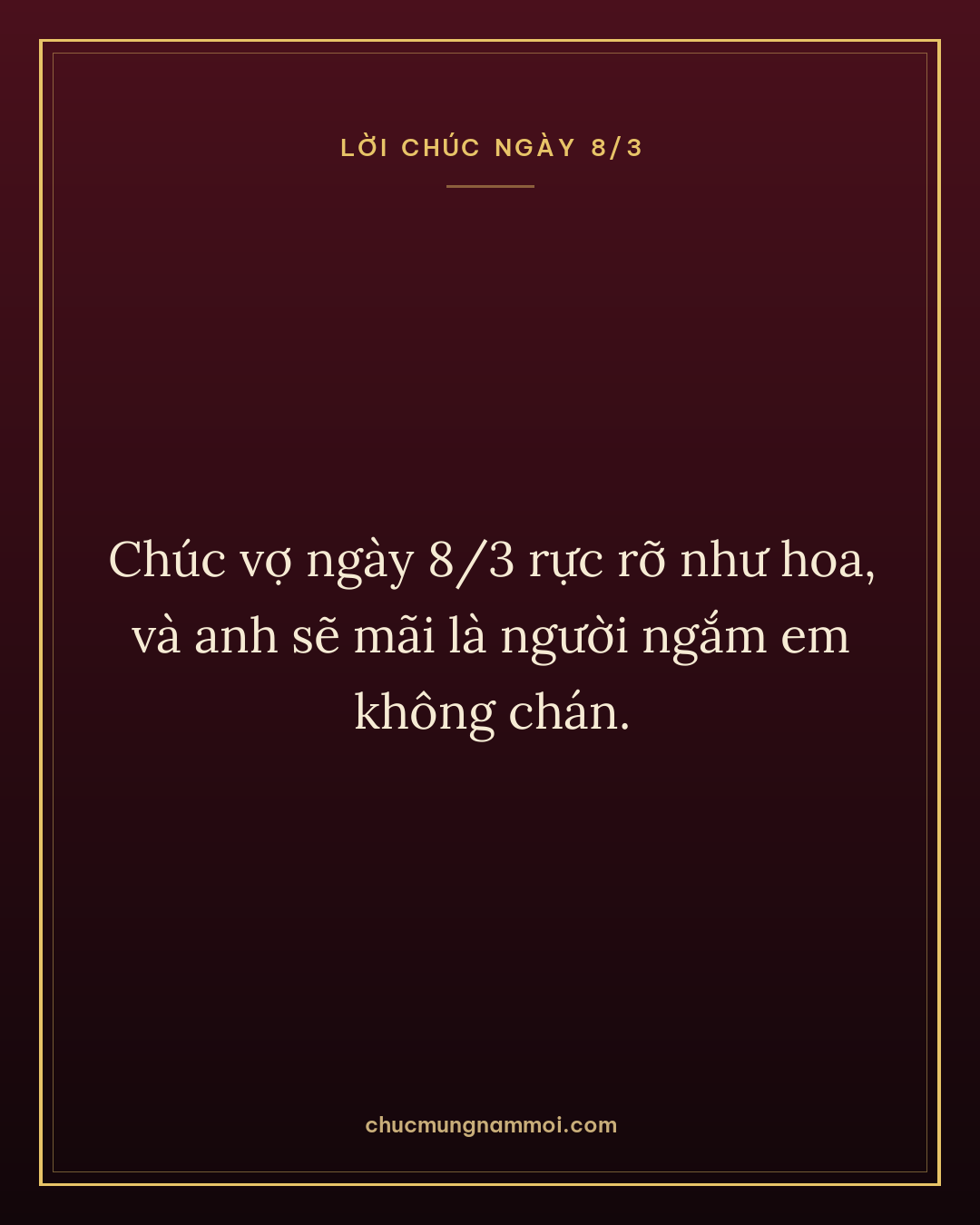 Chúc vợ ngày 8/3 rực rỡ như hoa, và anh sẽ mãi là người ngắm em không chán.